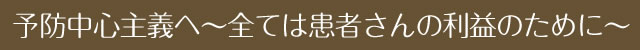 予防中心主義へ～全ては患者さんの利益のために～