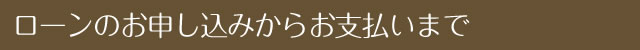 ローンのお申し込みからお支払いまで