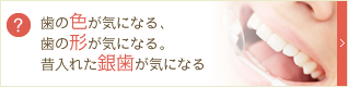 歯の色が気になる、歯の形が気になる。昔入れた銀歯が気になる