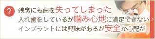 残念にも歯を失ってしまった入れ歯をしているが噛み心地に満足できないインプラントには興味があるが安全か心配だ