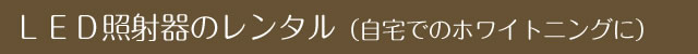 ＬＥＤ照射器のレンタル（自宅でのホワイトニングに）